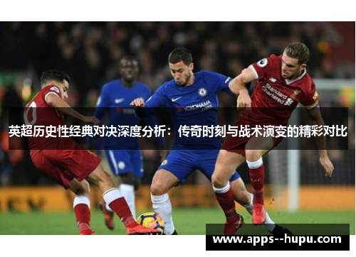 英超历史性经典对决深度分析:传奇时刻与战术演变的精彩对比 英超历史性经典对决深度分析:传奇时刻与战术演变的精彩对比