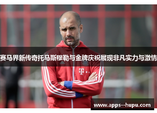 赛马界新传奇托马斯穆勒与金牌庆祝展现非凡实力与激情