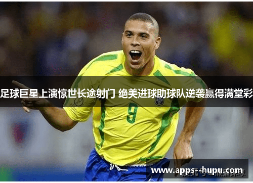 足球巨星上演惊世长途射门 绝美进球助球队逆袭赢得满堂彩 足球巨星上演惊世长途射门 绝美进球助球队逆袭赢得满堂彩