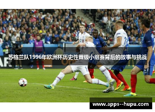 苏格兰队1996年欧洲杯历史性晋级小组赛背后的故事与挑战