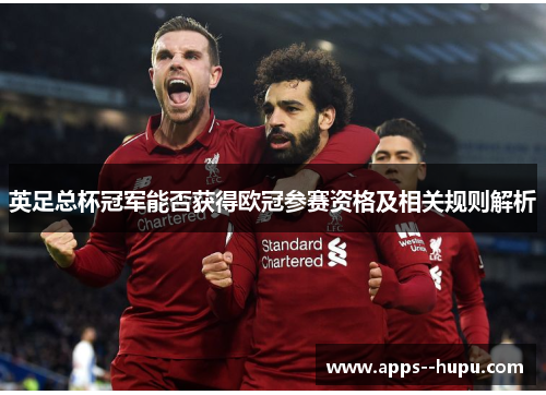 英足总杯冠军能否获得欧冠参赛资格及相关规则解析 英足总杯冠军能否获得欧冠参赛资格及相关规则解析