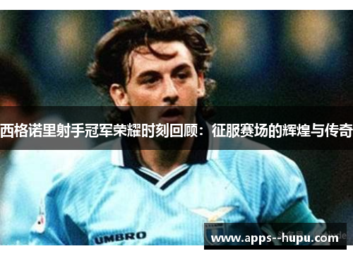 西格诺里射手冠军荣耀时刻回顾：征服赛场的辉煌与传奇