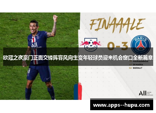欧冠之夜豪门正面交锋阵容风向生变年轻球员迎来机会窗口全新篇章