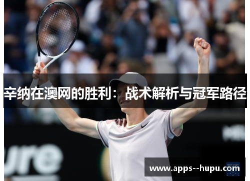 辛纳在澳网的胜利：战术解析与冠军路径