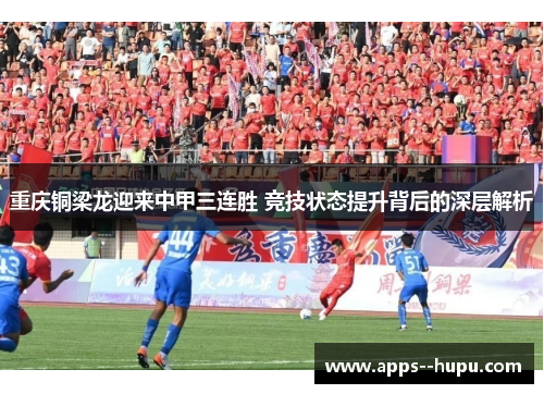 重庆铜梁龙迎来中甲三连胜 竞技状态提升背后的深层解析
