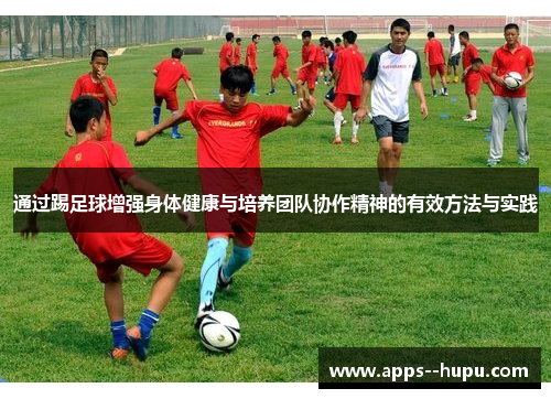 通过踢足球增强身体健康与培养团队协作精神的有效方法与实践