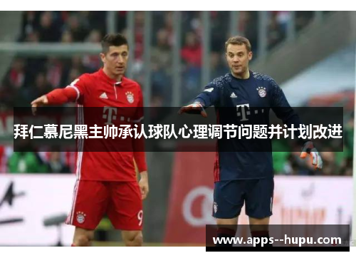 拜仁慕尼黑主帅承认球队心理调节问题并计划改进