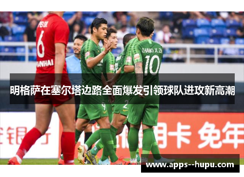 明格萨在塞尔塔边路全面爆发引领球队进攻新高潮