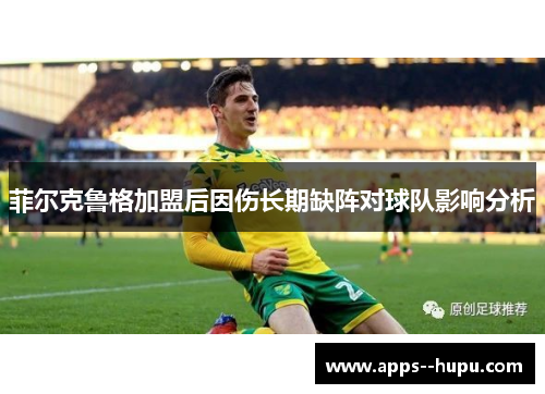 菲尔克鲁格加盟后因伤长期缺阵对球队影响分析