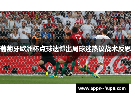 葡萄牙欧洲杯点球遗憾出局球迷热议战术反思