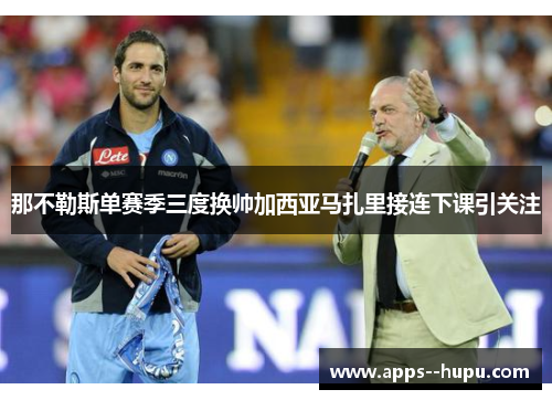 那不勒斯单赛季三度换帅加西亚马扎里接连下课引关注