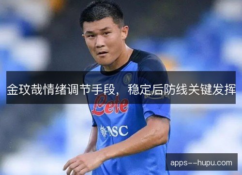 金玟哉情绪调节手段，稳定后防线关键发挥